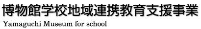 博物館学校地域連携教育支援事業｜Yamaguchi Musium for school